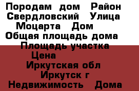 Породам  дом › Район ­ Свердловский › Улица ­ Моцарта › Дом ­ 62 › Общая площадь дома ­ 62 › Площадь участка ­ 6 › Цена ­ 3 300 000 - Иркутская обл., Иркутск г. Недвижимость » Дома, коттеджи, дачи продажа   